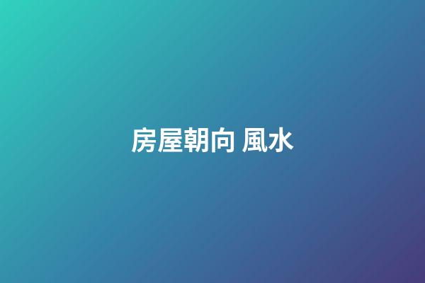 房屋朝向 風水